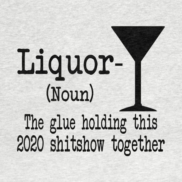 Liquor The Glues Holding This 2020 Shitshow Together Gift Shirt by Krysta Clothing